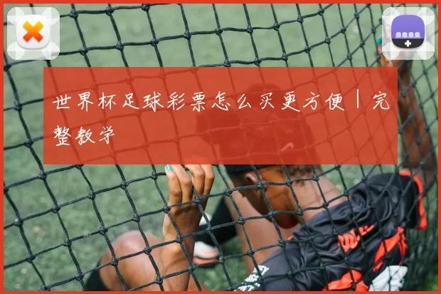 世界杯足球彩票怎么买更方便|完整教学