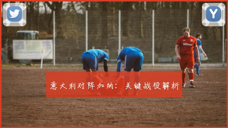 意大利对阵加纳:关键战役解析