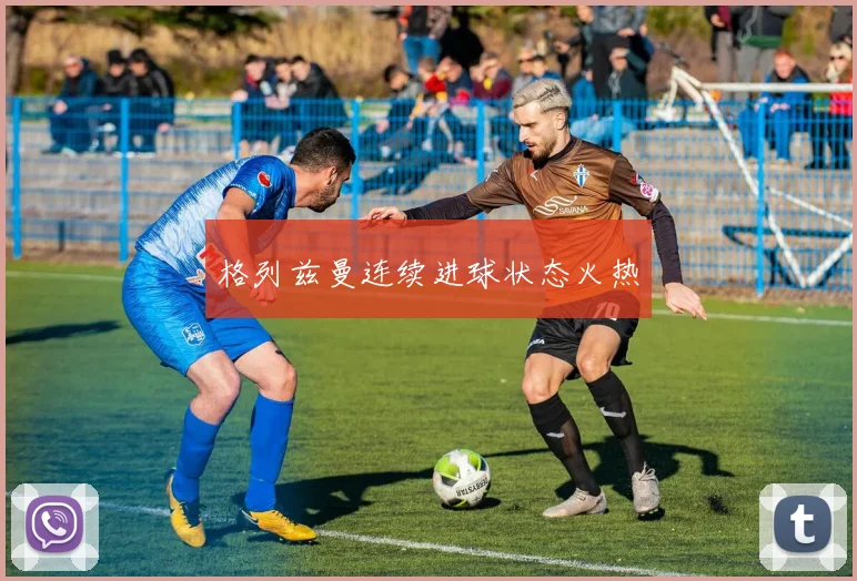 格列兹曼连续进球状态火热
