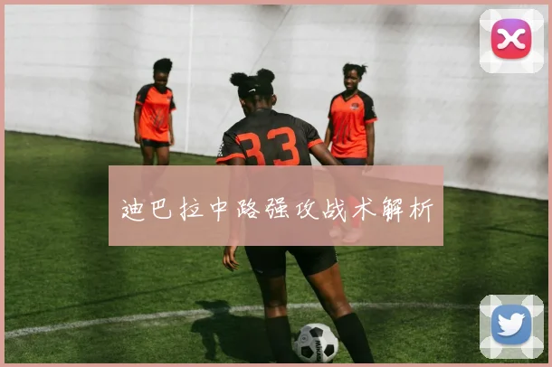 迪巴拉中路强攻战术解析