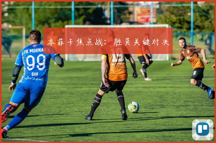本菲卡焦点战：胜负关键对决