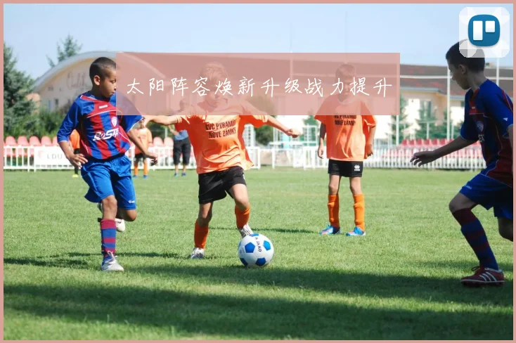 太阳阵容焕新升级战力提升