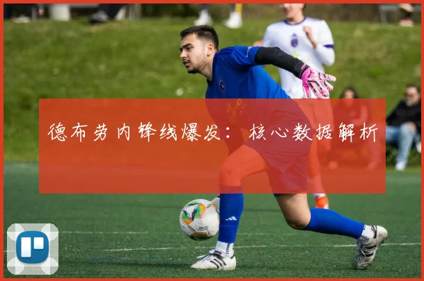 德布劳内锋线爆发：核心数据解析