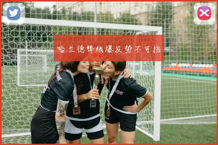 哈兰德锋线爆发势不可挡