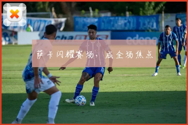 萨卡闪耀赛场，成全场焦点