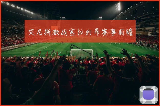 突尼斯激战塞拉利昂赛事前瞻
