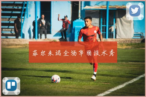菲尔米诺全场华丽技术秀