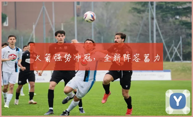 火箭强势冲冠，全新阵容蓄力