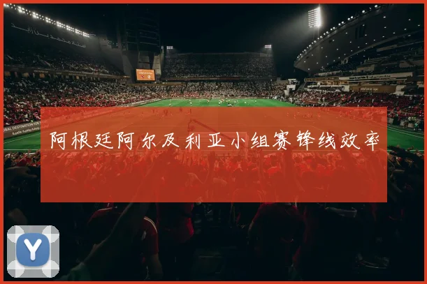 阿根廷阿尔及利亚小组赛锋线效率
