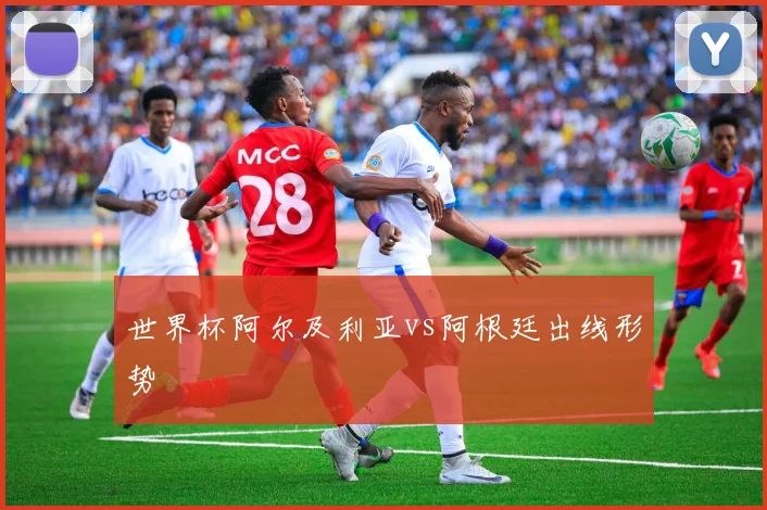世界杯阿尔及利亚vs阿根廷出线形势