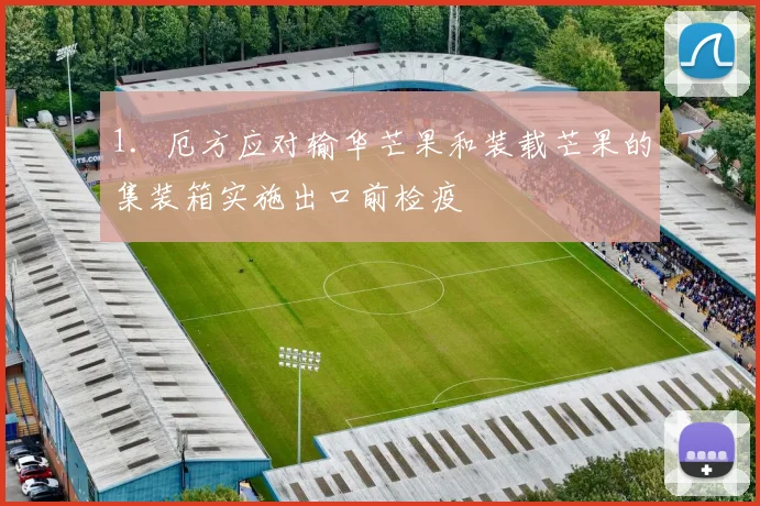 1．厄方应对输华芒果和装载芒果的集装箱实施出口前检疫