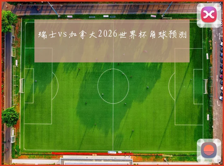 瑞士vs加拿大2026世界杯角球预测