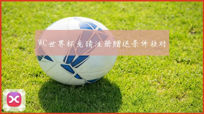 WC世界杯竞猜注册赠送条件核对