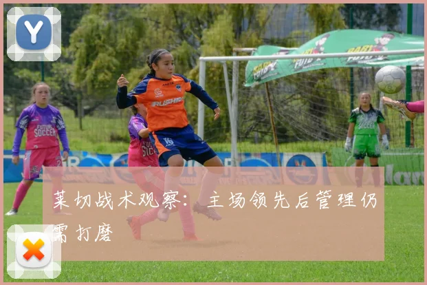 莱切战术观察：主场领先后管理仍需打磨