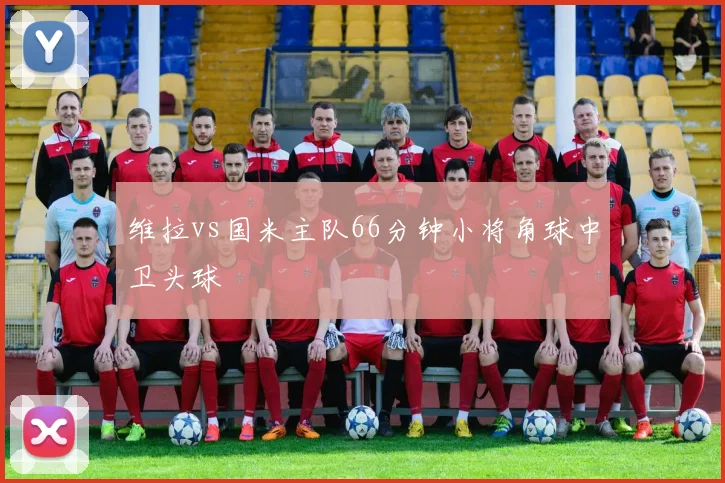 维拉vs国米主队66分钟小将角球中卫头球