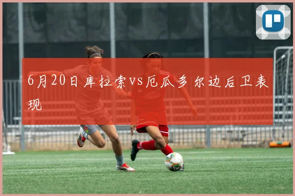 6月20日库拉索vs厄瓜多尔边后卫表现