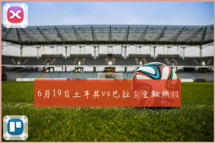 6月19日土耳其vs巴拉圭金靴热门