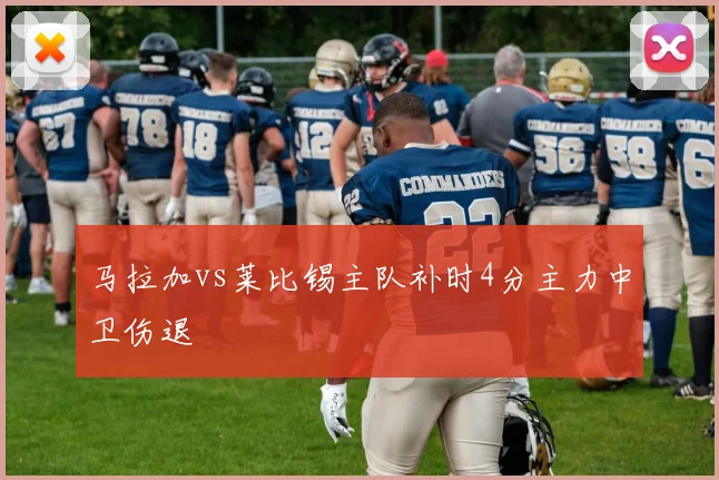 马拉加vs莱比锡主队补时4分主力中卫伤退