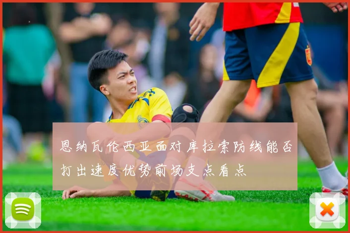 恩纳瓦伦西亚面对库拉索防线能否打出速度优势前场支点看点