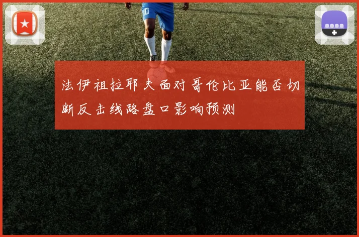 法伊祖拉耶夫面对哥伦比亚能否切断反击线路盘口影响预测