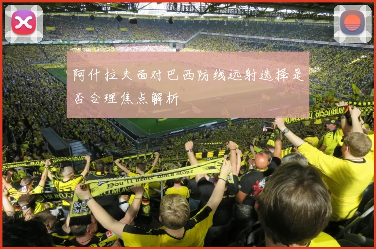 阿什拉夫面对巴西防线远射选择是否合理焦点解析