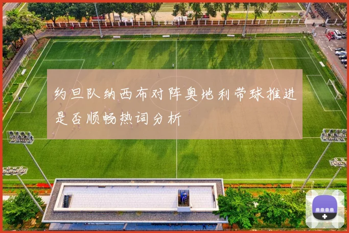 约旦队纳西布对阵奥地利带球推进是否顺畅热词分析