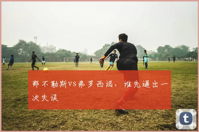 那不勒斯vs弗罗西诺，谁先逼出一次失误