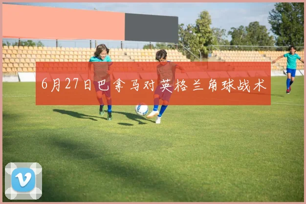 6月27日巴拿马对英格兰角球战术