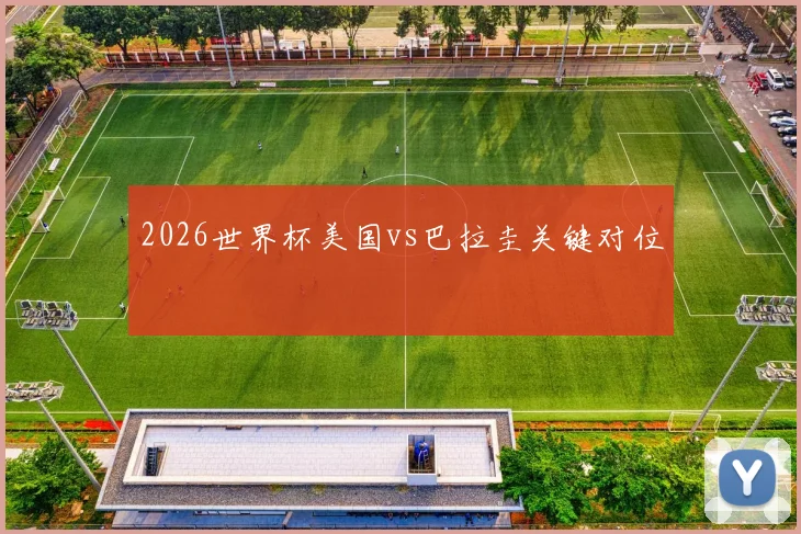 2026世界杯美国vs巴拉圭关键对位