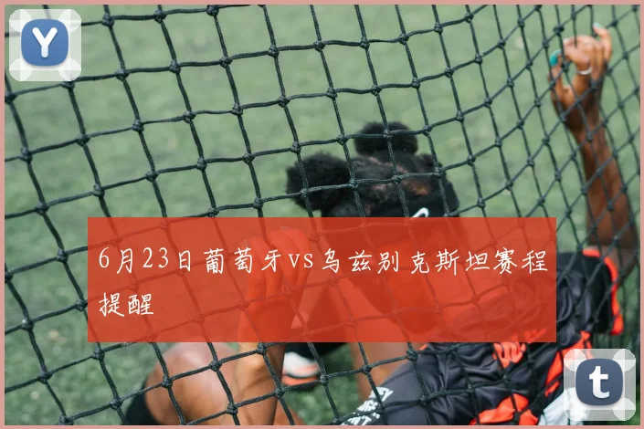 6月23日葡萄牙vs乌兹别克斯坦赛程提醒