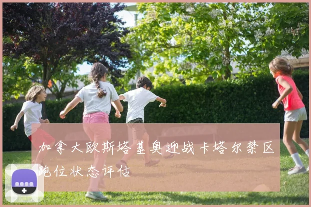 加拿大欧斯塔基奥迎战卡塔尔禁区跑位状态评估